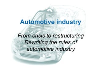 Automotive industry

From crisis to restructuring
  Rewriting the rules of
   automotive industry
 