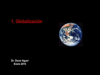 1. Globalización
1
Dr. Oscar Aguer
Enero 2015
 