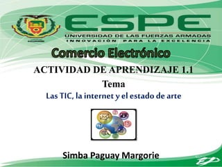 ACTIVIDAD DE APRENDIZAJE 1.1
Tema
Las TIC, la internet y el estado de arte
Simba Paguay Margorie
 