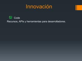 Innovación
Code
Recursos, APIs y herramientas para desarrolladores.
 