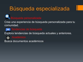 Búsqueda especializada
Búsqueda personalizada
Crea una experiencia de búsqueda personalizada para tu
comunidad.
Tendencias de búsqueda
Explora tendencias de búsqueda actuales y anteriores.
Académico
Busca documentos académicos
 