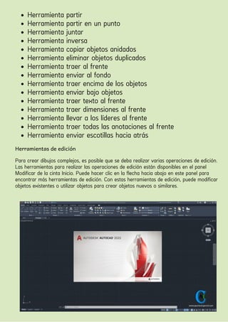 Herramienta partir
Herramienta partir en un punto
Herramienta juntar
Herramienta inversa
Herramienta copiar objetos anidados
Herramienta eliminar objetos duplicados
Herramienta traer al frente
Herramienta enviar al fondo
Herramienta traer encima de los objetos
Herramienta enviar bajo objetos
Herramienta traer texto al frente
Herramienta traer dimensiones al frente
Herramienta llevar a los líderes al frente
Herramienta traer todas las anotaciones al frente
Herramienta enviar escotillas hacia atrás
Herramientas de edición
Para crear dibujos complejos, es posible que se deba realizar varias operaciones de edición.
Las herramientas para realizar las operaciones de edición están disponibles en el panel
Modificar de la cinta Inicio. Puede hacer clic en la flecha hacia abajo en este panel para
encontrar más herramientas de edición. Con estas herramientas de edición, puede modificar
objetos existentes o utilizar objetos para crear objetos nuevos o similares.
 