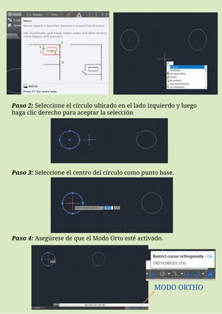 Paso 2: Seleccione el círculo ubicado en el lado izquierdo y luego
haga clic derecho para aceptar la selección
Paso 3: Seleccione el centro del círculo como punto base.
Paso 4: Asegúrese de que el Modo Orto esté activado.
MODO ORTHO
 