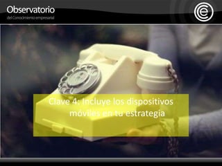 Clave 4: Incluye los dispositivos móviles en tu estrategia
