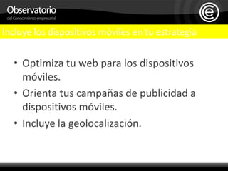 Incluye los dispositivos móviles en tu estrategiaOptimiza tu web para los dispositivos móviles.Orienta tus campañas de publicidad a dispositivos móviles.Incluye la geolocalización.