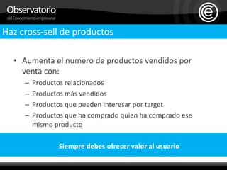Haz cross-sell de productosAumenta el numero de productos vendidos por venta con:Productos relacionadosProductos más vendidosProductos que pueden interesar por targetProductos que ha comprado quien ha comprado ese mismo productoSiempre debes ofrecer valor al usuario    