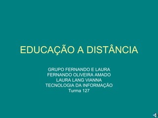 EDUCAÇÃO A DISTÂNCIA GRUPO FERNANDO E LAURA FERNANDO OLIVEIRA AMADO LAURA LANG VIANNA TECNOLOGIA DA INFORMAÇÃO Turma 127 