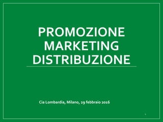 PROMOZIONE
MARKETING
DISTRIBUZIONE
Cia Lombardia, Milano, 29 febbraio 2016
1
 