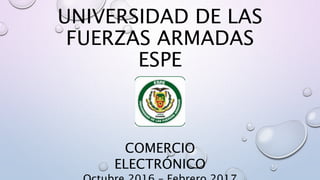 UNIVERSIDAD DE LAS
FUERZAS ARMADAS
ESPE
COMERCIO
ELECTRÓNICO
 