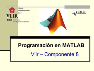 Programación en MATLAB
    Vlir – Componente 8
 