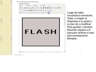 Luego de haber  incrustado la animación, Video, o imagen lo  Organizan a su gusto y  Le dan clic a modificar  Para guardar y siempre Recordar regresa a el  aula para verificar si todo esta correctamente  Montado. 