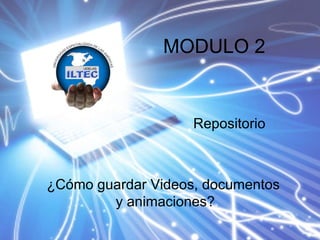 ¿Cómo guardar Videos, documentos  y animaciones? Repositorio MODULO 2 