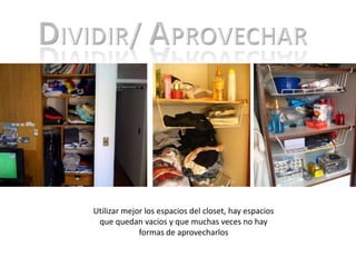 DIVIDIR/ APROVECHAR Utilizar mejor los espacios del closet, hay espacios que quedan vacios y que muchas veces no hay formas de aprovecharlos 