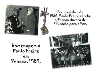 Em novembro de 1986, Paulo Freire recebe o Prêmio Unesco de Educação para a Paz.Homenagem a Paulo Freire em Veneza, 1989.