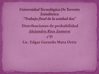 Distribuciones de probabilidad
    Alejandra Ríos Zamora
             2°D
Lic. Edgar Gerardo Mata Ortiz
 