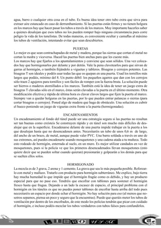 agua, barro o cualquier otra cosa en el tubo. Es buena idea tener otro tubo extra que sirva para
extraer aire estancado en caso de derrumbamiento. Si las puertas están firmes y no tienen holgura
en los marcos hay que hacer pasar los tubos a través de los marcos. Muy importante hacerles saber
a quienes desalojan que esos tubos no los pueden romper bajo ninguna circunstancia pues corre
peligro la vida de los tunelistas. De todas maneras, es conveniente ocultar y camuflas al máximo
los tubos de ventilación, intentando evitar que sean descubiertos.

                                             Puertas
Lo mejor es que sean contrachapadas de metal y madera, porque las sierras que cortan el metal no
cortan la medra y viceversa. Haced las puertas bien anchas para que les cueste más.
Los marcos hay que fijarlos a los apuntalamientos y conviene que sean sólidos. Una vez coloca-
dos hay que hormigonarlos por delante y por detrás. Vale la pena clavetearlos para que sirvan de
garras al hormigón, o también fiijándolo a viguetas y tableros. Bisagras y cerrojos potentes. Las
bisagras T son ideales y podéis usar todas las que os quepan en una puerta. Usad los tornillos más
largos que podáis, mínimo del 8. Un punto débil: los pequeños agarres que dan con los cerrojos
sólo traen 2 agujeros para tornillos y son fáciles de romper con la fuerza bruta. La solución puede
ser hierros o maderos atornillados a los marcos. También está la idea de tener un juego extra de
bisagras T clavadas sólo en el marco, éstas serán clavadas a la puerta en el último momento. Otra
modificación efectiva y rápida de última hora es clavar clavos largos que fijen la puerta al marco.
Siempre van a quedar holguras en las puertas, por lo que pueden entrar palancas o sierras (para
cortar bisagras o cerrojos). Poned algo de madera que haga de obstáculo. Una solución es cubrir
el hueco poniendo un juego de viguetas extra frente a la puerta (hormigonadas).

                                    Encadenamientos
Un encadenamiento al fondo del túnel puede ser una estrategia segura si las puertas no resultan
ser tan buenas como creísteis Se construyen rápido y en túnel son mucho más difíciles de des-
alojar que en la superficie. Encadenarse delante de una puerta impide trabajar en la puerta a los
que desalojan hasta que no desencadenen antes. Necesitaréis un tubo de unos 0,6 m de largo,
del ancho de un brazo, de metal, aunque puede valer PVC. Una barra soldada a través en uno de
sus extremos, así puedes encadenarte usando mosquetones y una cadena atada a tu muñeca. Todo
esto rodeado de hormigón, enterrada al suelo, en un muro. Es mejor utilizar candados en vez de
mosquetones, pues si la policía ve que los primeros desencadenados llevan mosquetones (esto
quiere decir que se pueden soltar cuando quieran) presionarán y golpearán a los demás para que
se suelten ellos solos.

                                       Hormigonado
La mezcla es de 3 grava, 2 arena y 1 cemento. La grava que sea lo más pequeña posible. Reforzar-
lo con metal y mallazo. Tratarlo con producto para hormigón subterráneo. Me explico, bajo tierra
hay mucha humedad lo que impide que el hormigón fragüe como es debido, y hay un producto
especial para que no pase eso. Tendréis que encofrar con tablones para sostener el hormigón
fresco hasta que fragua. Dejando a un lado la escasez de espacio, el principal problema con el
hormigón en los túneles es que no puedes poner tablones de encofrar hasta arriba del todo pues
necesitaréis un espacio por donde echar el hormigón. No hay solución para eso (al menos que no-
sotros sepamos, piensa un poco y seguro que la encuentras). Puede que queráis meter los tubos de
ventilación por dentro de los encofrados, de este modo los policías tendrán que picar con cuidado
el hormigón, e incluso podéis mezclar los tubos verdaderos con tubos falsos para confundirlos.



                                                                                                  199
 