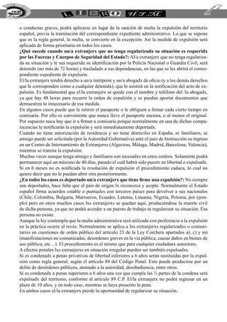 220


  o conductas graves, podrá aplicarse en lugar de la sanción de multa la expulsión del territorio
  español, previa la tramitación del correspondiente expediente administrativo. Lo que se supone
  que es la regla general, la multa, se convierte en la excepción. Así la medida de expulsión será
  aplicada de forma prioritaria en todos los casos.
  ¿Qué sucede cuando un/a extranjerx que no tenga regularizada su situación es requeridx
  por las Fuerzas y Cuerpos de Seguridad del Estado?: Al/a extranjerx que no tenga regulariza-
  da su situación y le sea requerida su identificación por la Policía Nacional o Guardia Civil, será
  detenidx (no más de 72 horas) y trasladadx a sus dependencias, en las que se les abrirá el corres-
  pondiente expediente de expulsión.
  El/la extranjerx tendrá derecho a un/a intérprete y un/a abogadx de oficio (y a los demás derechos
  que le corresponden como a cualquier detenidx), que le asistirá en la notificación del acto de ex-
  pulsión. Es fundamental que el/la extranjerx se quede con el nombre y teléfono del /la abogadx,
  ya que hay 48 horas para recurrir la orden de expulsión y se pueden aportar documentos que
  demuestren lo innecesario de esa medida.
  En algunos casos puede que le retiren el pasaporte o le obliguen a firmar cada cierto tiempo en
  comisaría. Por ello es conveniente que nunca lleve el pasaporte encima, o al menos el original.
  Por supuesto nuca hay que ir a firmar a comisaría porque normalmente en una de dichas compa-
  recencias le notificarán la expulsión y será inmediatamente deportadx.
  Cuando no tiene autorización de residencia y no tiene domicilio en España, ni familiares, ni
  arraigo puede ser solicitada (por la Autoridad Gubernativa) ante el juez de Instrucción su ingreso
  en un Centro de Internamiento de Extranjerxs (Algeciras, Málaga, Madrid, Barcelona, Valencia),
  mientras se tramita la expulsión.
  Muchas veces aunque tenga arraigo y familiares son incesadxs en estos centros. Solamente podrá
  permanecer aquí un máximo de 40 días, pasado el cuál habrá sido puestx en libertad o expulsadx.
  Si en 6 meses no es notificada la resolución de expulsión el procedimiento caduca, lo cual no
  quiere decir que no le puedan abrir otra posteriormente.
  ¿En todos los casos es deportado un/a extranjerx que tiene firme una expulsión?: No siempre
  son deportadxs, hace falta que el país de origen lx reconozca y acepte. Normalmente el Estado
  español firma acuerdos estable o puntuales con terceros países para devolver a sus nacionales
  (Chile, Colombia, Bulgaria, Marruecos, Ecuador, Letonia, Lituania, Nigeria, Polonia, por ejem-
  plo) pero en otros muchos casos lxs extranjerxs se quedan aquí, produciéndose la muerte civil
  de dicha persona, ya que no podrá acceder a un puesto de trabajo ni regularizar su situación. Esa
  persona no existe.
  Aunque la ley contempla que la multa administrativa será utilizada con preferencia a la expulsión
  en la práctica ocurre al revés. Normalmente se aplica a lxs extranjerxs regularizadxs o comuni-
  tarixs en cuestiones de orden público del artículo 23 de la Ley Corchera apartados a), c) y m)
  (manifestaciones no comunicadas, desordenes graves en la vía pública, causar daños en bienes de
  uso público, etc…). El procedimiento es el mismx que para cualquier ciudadanx autoctonx.
  A efectos penales lxs extranjerxs en situación irregular pueden ser también expulsadxs.
  Si es condenadx a penas privativas de libertad inferiores a 6 años serán sustituidas por la expul-
  sión como regla general, según el artículo 89 del Código Penal. Esto puede producirse por un
  delito de desórdenes públicos, atentado a la autoridad, desobediencia, entre otros.
  Si es condenadx a penas superiores a 6 años una vez que cumpla las ¾ partes de la condena será
  expulsadx del territorio, conforme al artículo 89 C.P. El/la extranjerx no podrá regresar en un
  plazo de 10 años, y en todo caso, mientras se haya prescrito la pena.
  En ambos casos el/la extranjerx pierde la oportunidad de regularizar su situación.
 