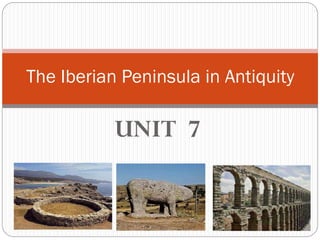 UNIT 7
The Iberian Peninsula in Antiquity
 