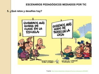 ESCENARIOS PEDAGÓGICOS MEDIADOS POR TIC 
5. ¿Qué retos y desafíos hay? 
Fuente: http://www.slideshare.net/painni/humor-y-educacin-2083909 
 