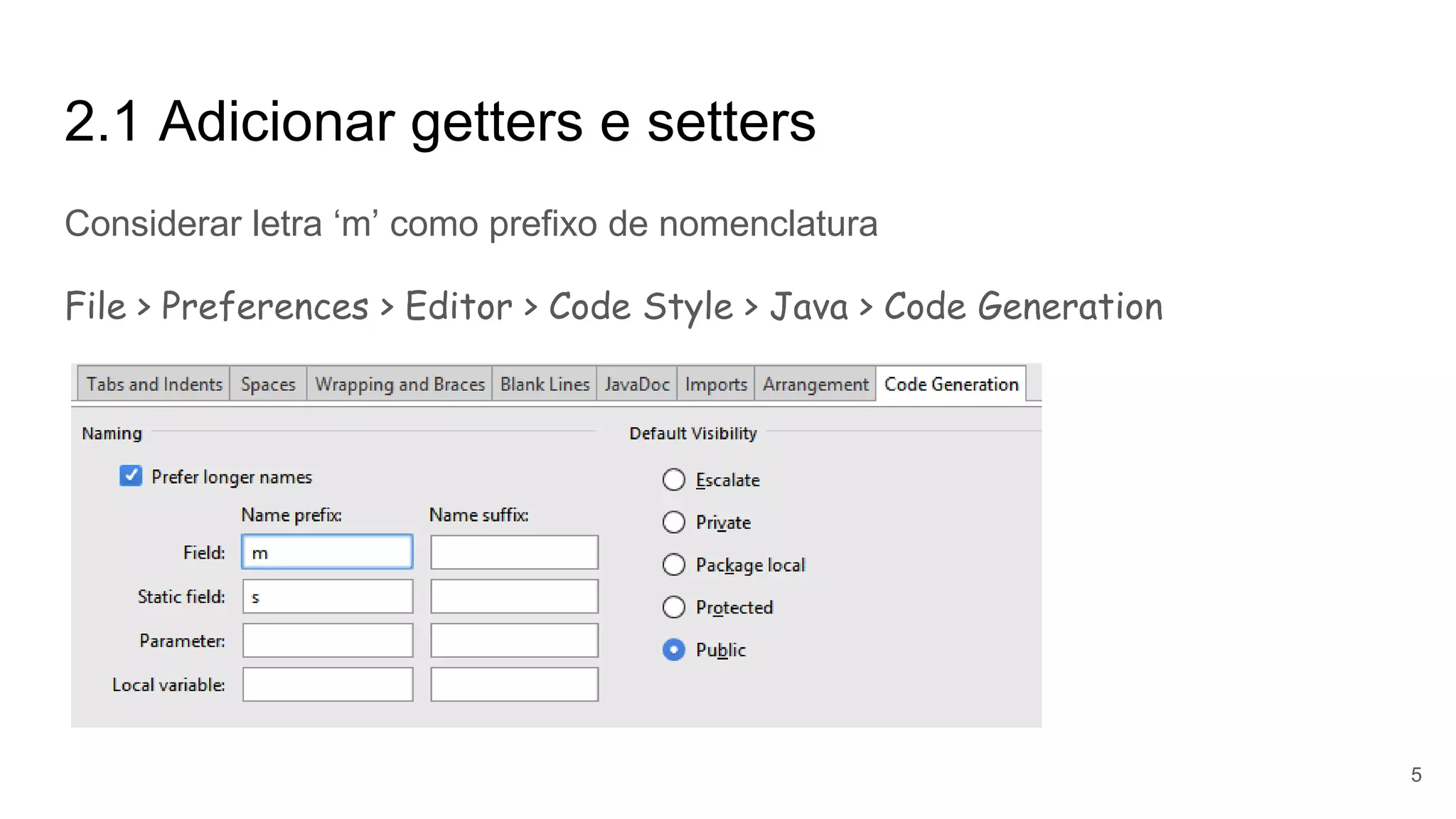 2.1 Adicionar getters e setters
Considerar letra ‘m’ como prefixo de nomenclatura
File > Preferences > Editor > Code Style > Java > Code Generation
5
 