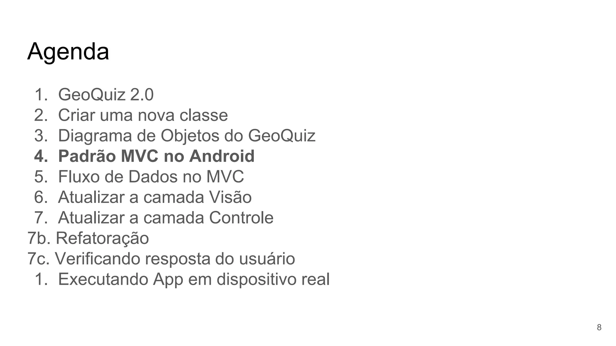 Agenda
8
1. GeoQuiz 2.0
2. Criar uma nova classe
3. Diagrama de Objetos do GeoQuiz
4. Padrão MVC no Android
5. Fluxo de Dados no MVC
6. Atualizar a camada Visão
7. Atualizar a camada Controle
7b. Refatoração
7c. Verificando resposta do usuário
1. Executando App em dispositivo real
 