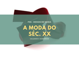 A MODA DO
SÉC. XX
FSG - DESIGN DE MODA
CALÇADOS E ACESSÓRIOS
 
