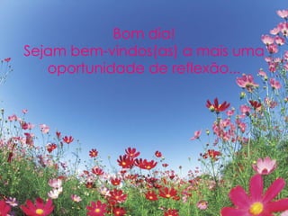 Bom dia!
Sejam bem-vindos(as) a mais uma
oportunidade de reflexão...
 