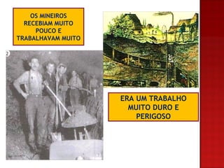 OS MINEIROS RECEBIAM MUITO POUCO E TRABALHAVAM MUITO ERA UM TRABALHO MUITO DURO E PERIGOSO
