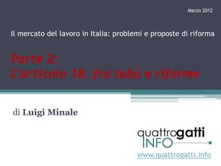 Marzo 2012



Il mercato del lavoro in Italia: problemi e proposte di riforma


Parte 2:
L’articolo 18: fra tabù e riforme


di Luigi Minale



                                       www.quattrogatti.info
 
