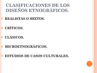CLASIFICACIONES DE LOS DISEÑOS ETNOGRÁFICOS. REALISTAS O MIXTOS.   CRÍTICOS. CLÁSICOS. MICROETNOGRÁFICOS. ESTUDIOS DE CASOS CULTURALES.   