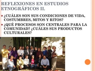 REFLEXIONES EN ESTUDIOS ETNOGRÁFICOS II. ¿CUÁLES SON SUS CONDICIONES DE VIDA, COSTUMBRES, MITOS Y RITOS? ¿QUÉ PROCESOS SON CENTRALES PARA LA COMUNIDAD? ¿CUÁLES SUS PRODUCTOS  CULTURALES? 