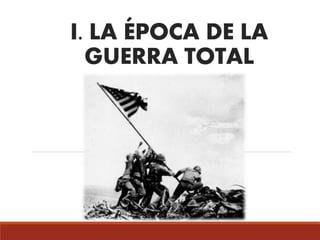 I. LA ÉPOCA DE LA
GUERRA TOTAL
 