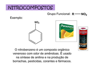 Grupo Funcional: Exemplo: NITROCOMPOSTOS O nitrobenzeno é um composto orgânico venenoso com odor de amêndoas. É usado na síntese de anilina e na produção de borrachas, pesticidas, corantes e fármacos. 