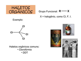 Grupo Funcional: Exemplo: HALETOS ORGÂNICOS Haletos orgânicos comuns:  Clorofórmio DDT X = halogênio, como Cl, F, I. 