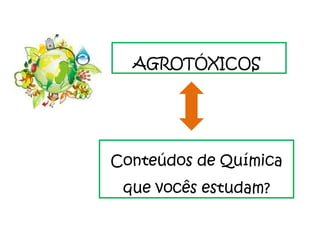 AGROTÓXICOS  Conteúdos de Química que vocês estudam? 