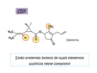 SBP Estão presentes átomos de quais elementos químicos neste composto? Esbiotrina 