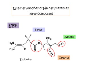 SBP Quais as funções orgânicas presentes neste composto? Esbiotrina Éster Cetona Alceno 