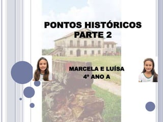PONTOS HISTÓRICOS
PARTE 2
MARCELA E LUÍSA
4º ANO A
 