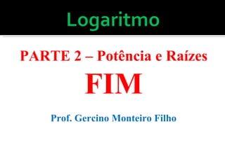 PARTE 2 – Potência e Raízes FIM Prof. Gercino Monteiro Filho 