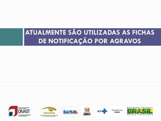 ATUALMENTE SÃO UTILIZADAS AS FICHAS
DE NOTIFICAÇÃO POR AGRAVOS
 