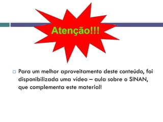  Para um melhor aproveitamento deste conteúdo, foi
disponibilizada uma vídeo – aula sobre o SINAN,
que complementa este material!
 