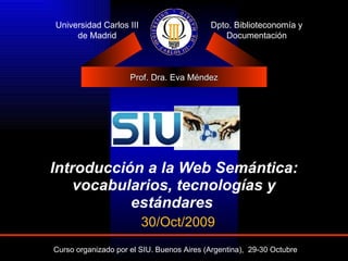 Introducción a la Web Semántica: vocabularios, tecnologías y estándares   Universidad Carlos III de Madrid Dpto. Biblioteconomía y Documentación 30/Oct/2009 