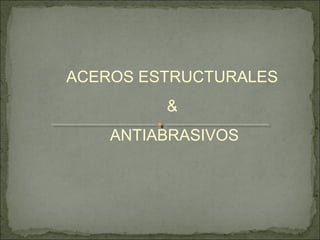ACEROS ESTRUCTURALES
&
ANTIABRASIVOS
 