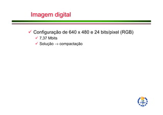 Imagem digital

Configuração de 640 x 480 e 24 bits/pixel (RGB)
   7,37 Mbits
   Solução → compactação
 