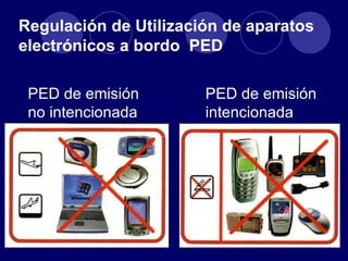 Regulación de Utilización de aparatos
electrónicos a bordo PED

 PED de emisión        PED de emisión
 no intencionada       intencionada
 
