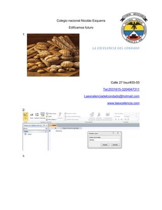Colegio nacional Nicolás Esquerra
Edificamos futuro
1:
LA EXCELENCIA DEL CONDADO
Calle 27 bsur#35-55
Tel:2031615-3204947311
Laexcelenciadelcondado@hotmail.com
www.laexcelencia.com
2:
3:
