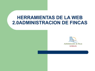 HERRAMIENTAS DE LA WEB
2.0ADMINISTRACION DE FINCAS
 
