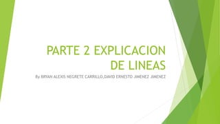 PARTE 2 EXPLICACION
DE LINEAS
By BRYAN ALEXIS NEGRETE CARRILLO,DAVID ERNESTO JIMENEZ JIMENEZ
 