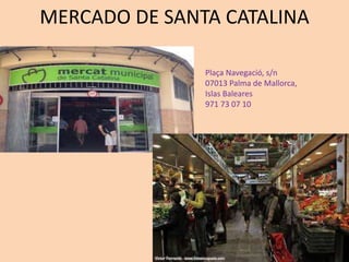 MERCADO DE SANTA CATALINA
Plaça Navegació, s/n
07013 Palma de Mallorca,
Islas Baleares
971 73 07 10
 