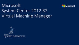 Microsoft
System Center 2012 R2
Virtual Machine Manager
 